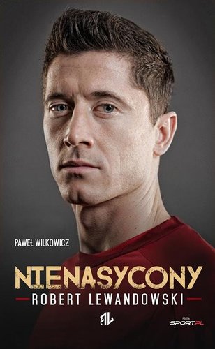 Paweł Wilkowicz - Robert Lewandowski: Nienasycony Paweł Wilkowicz - Robert Lewandowski: Nienasycony